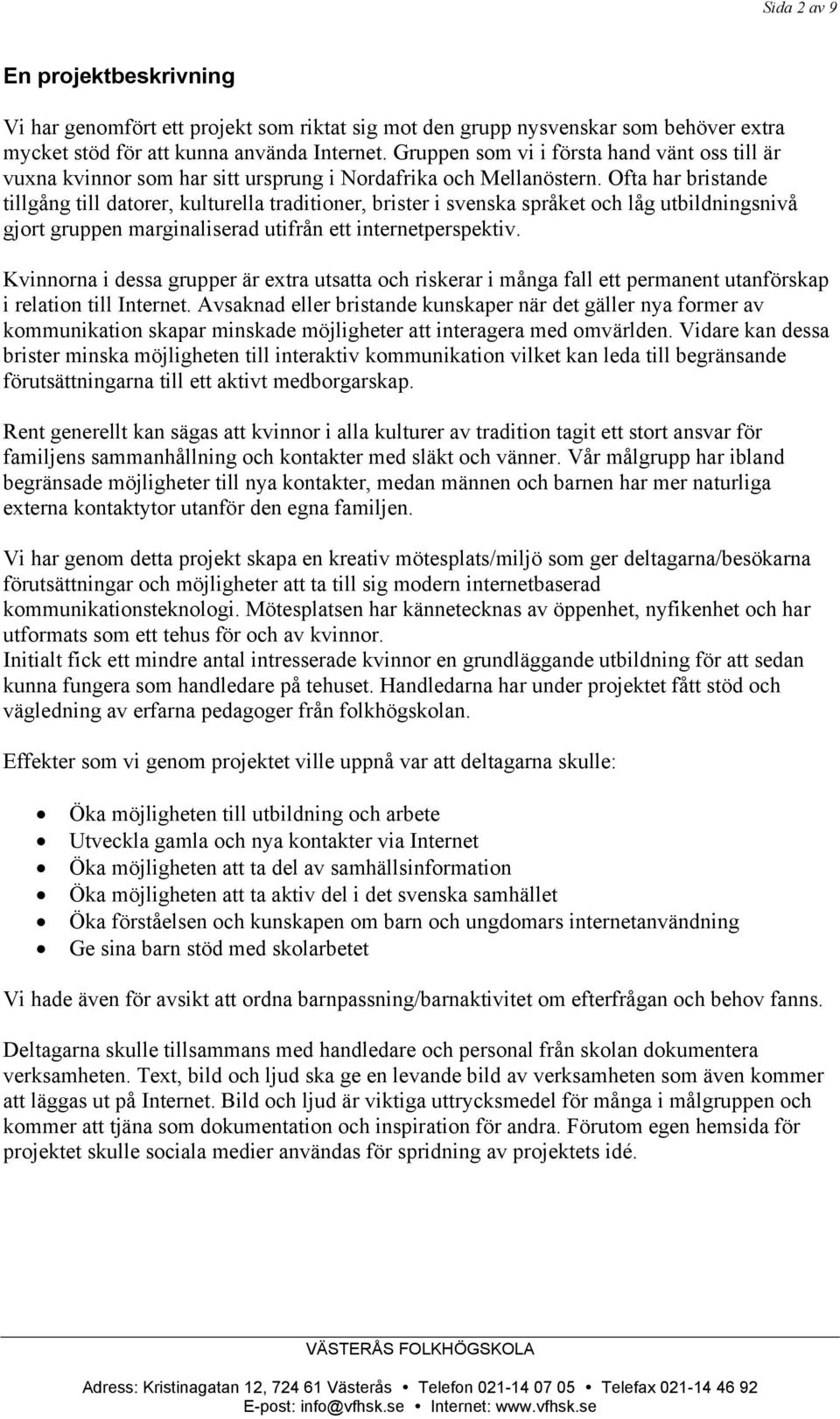 Ofta har bristande tillgång till datorer, kulturella traditioner, brister i svenska språket och låg utbildningsnivå gjort gruppen marginaliserad utifrån ett internetperspektiv.