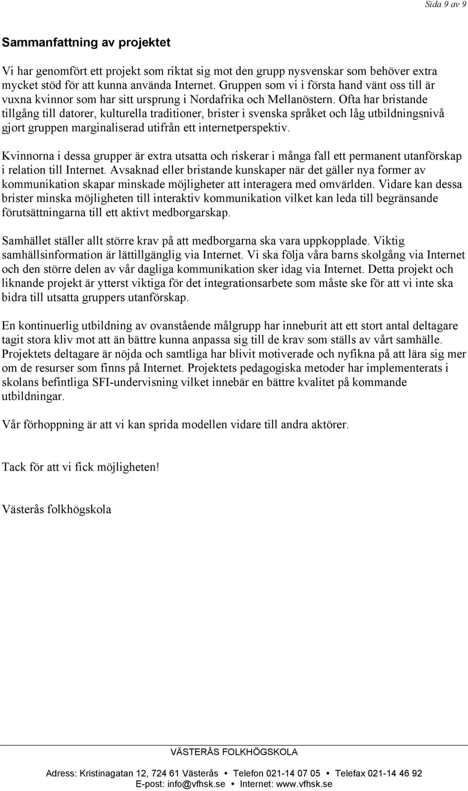 Ofta har bristande tillgång till datorer, kulturella traditioner, brister i svenska språket och låg utbildningsnivå gjort gruppen marginaliserad utifrån ett internetperspektiv.