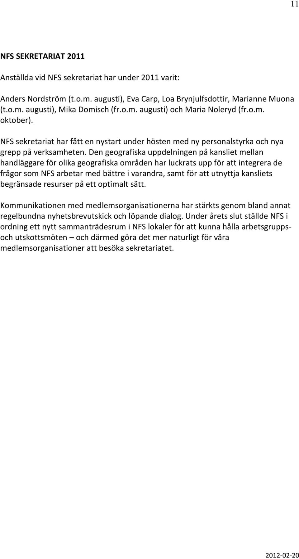Den geografiska uppdelningen på kansliet mellan handläggare för olika geografiska områden har luckrats upp för att integrera de frågor som NFS arbetar med bättre i varandra, samt för att utnyttja