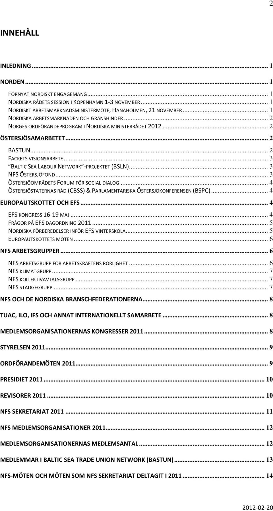 .. 3 BALTIC SEA LABOUR NETWORK -PROJEKTET (BSLN)... 3 NFS ÖSTERSJÖFOND... 3 ÖSTERSJÖOMRÅDETS FORUM FÖR SOCIAL DIALOG... 4 ÖSTERSJÖSTATERNAS RÅD (CBSS) & PARLAMENTARISKA ÖSTERSJÖKONFERENSEN (BSPC).