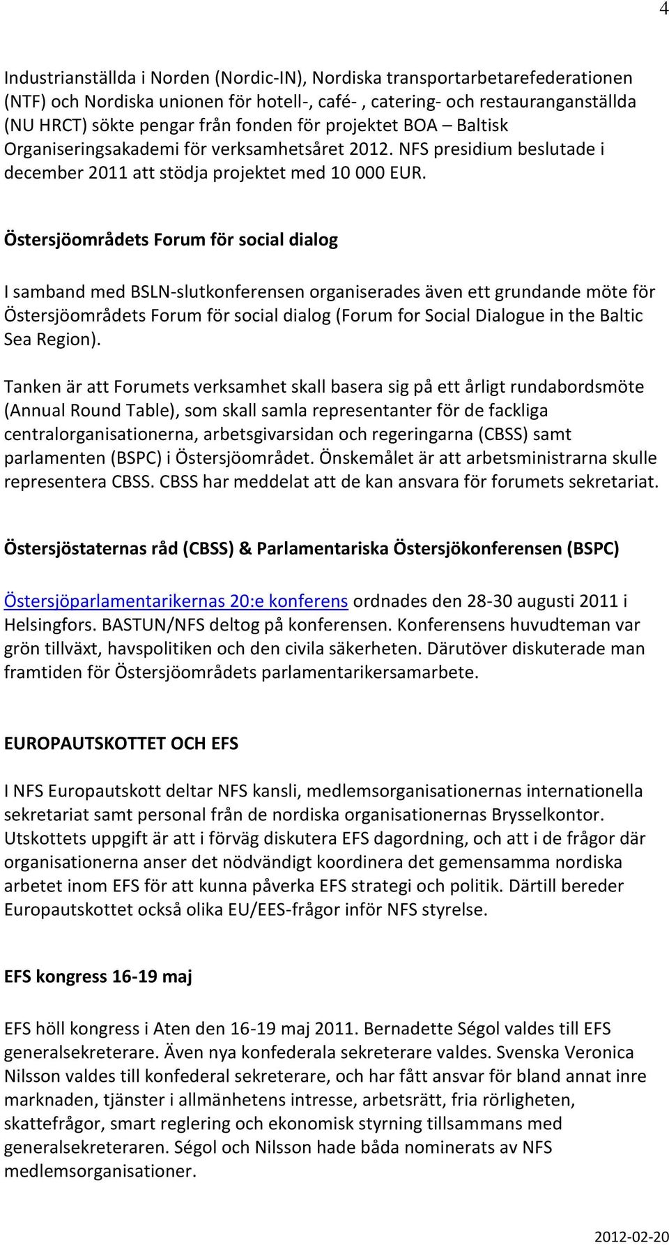 Östersjöområdets Forum för social dialog I samband med BSLN-slutkonferensen organiserades även ett grundande möte för Östersjöområdets Forum för social dialog (Forum for Social Dialogue in the Baltic