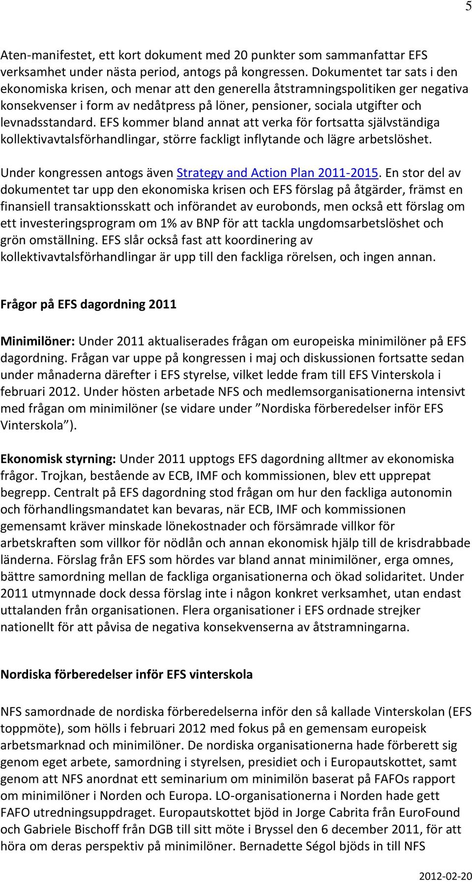 EFS kommer bland annat att verka för fortsatta självständiga kollektivavtalsförhandlingar, större fackligt inflytande och lägre arbetslöshet.