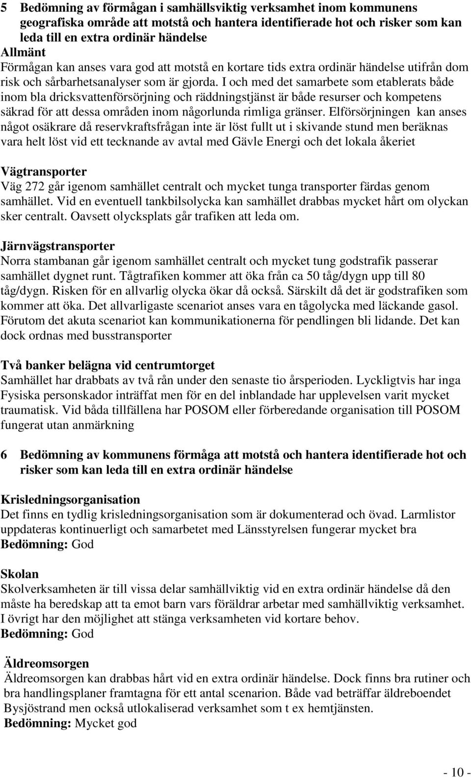 I och med det samarbete som etablerats både inom bla dricksvattenförsörjning och räddningstjänst är både resurser och kompetens säkrad för att dessa områden inom någorlunda rimliga gränser.