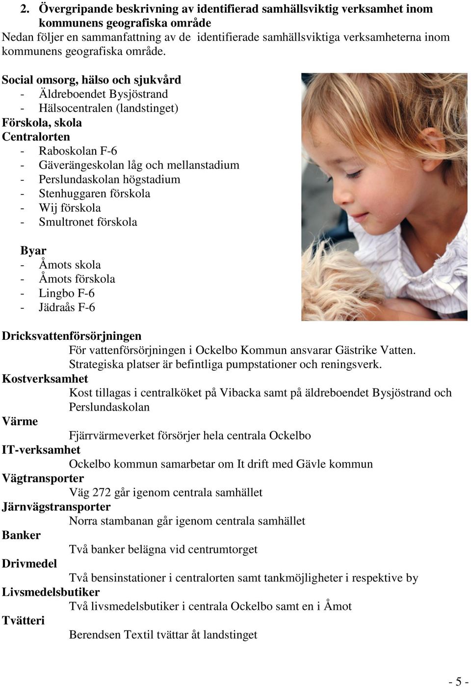 Social omsorg, hälso och sjukvård - Äldreboendet Bysjöstrand - Hälsocentralen (landstinget) Förskola, skola Centralorten - Raboskolan F-6 - Gäverängeskolan låg och mellanstadium - Perslundaskolan
