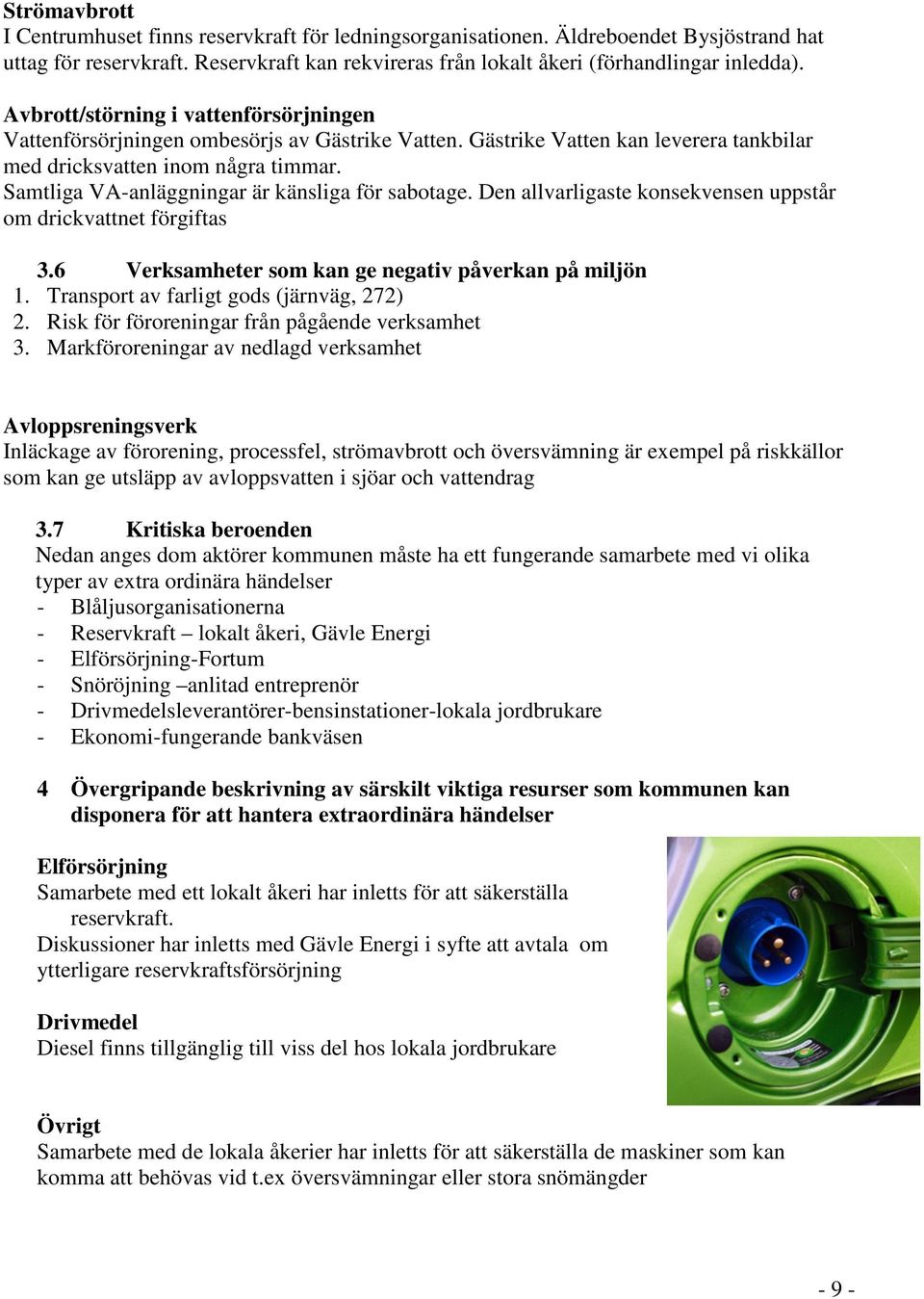 Samtliga VA-anläggningar är känsliga för sabotage. Den allvarligaste konsekvensen uppstår om drickvattnet förgiftas 3.6 Verksamheter som kan ge negativ påverkan på miljön 1.