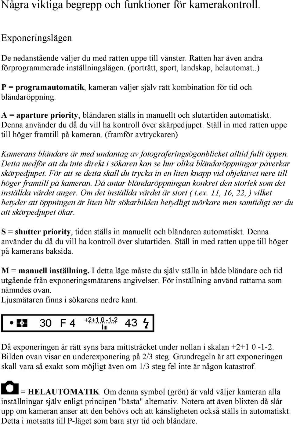 A = aparture priority, bländaren ställs in manuellt och slutartiden automatiskt. Denna använder du då du vill ha kontroll över skärpedjupet. Ställ in med ratten uppe till höger framtill på kameran.