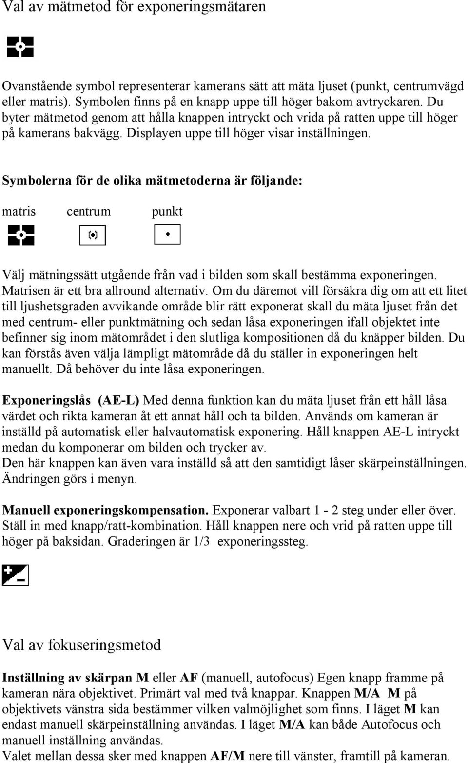 Symbolerna för de olika mätmetoderna är följande: matris centrum punkt Välj mätningssätt utgående från vad i bilden som skall bestämma exponeringen. Matrisen är ett bra allround alternativ.