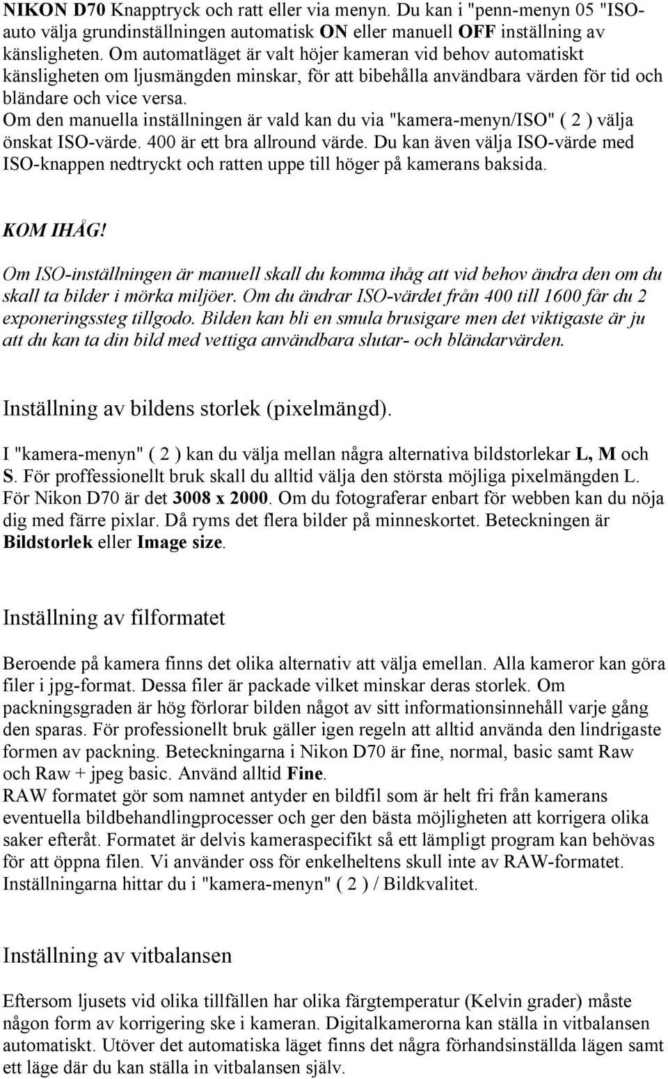 Om den manuella inställningen är vald kan du via "kamera-menyn/iso" ( 2 ) välja önskat ISO-värde. 400 är ett bra allround värde.