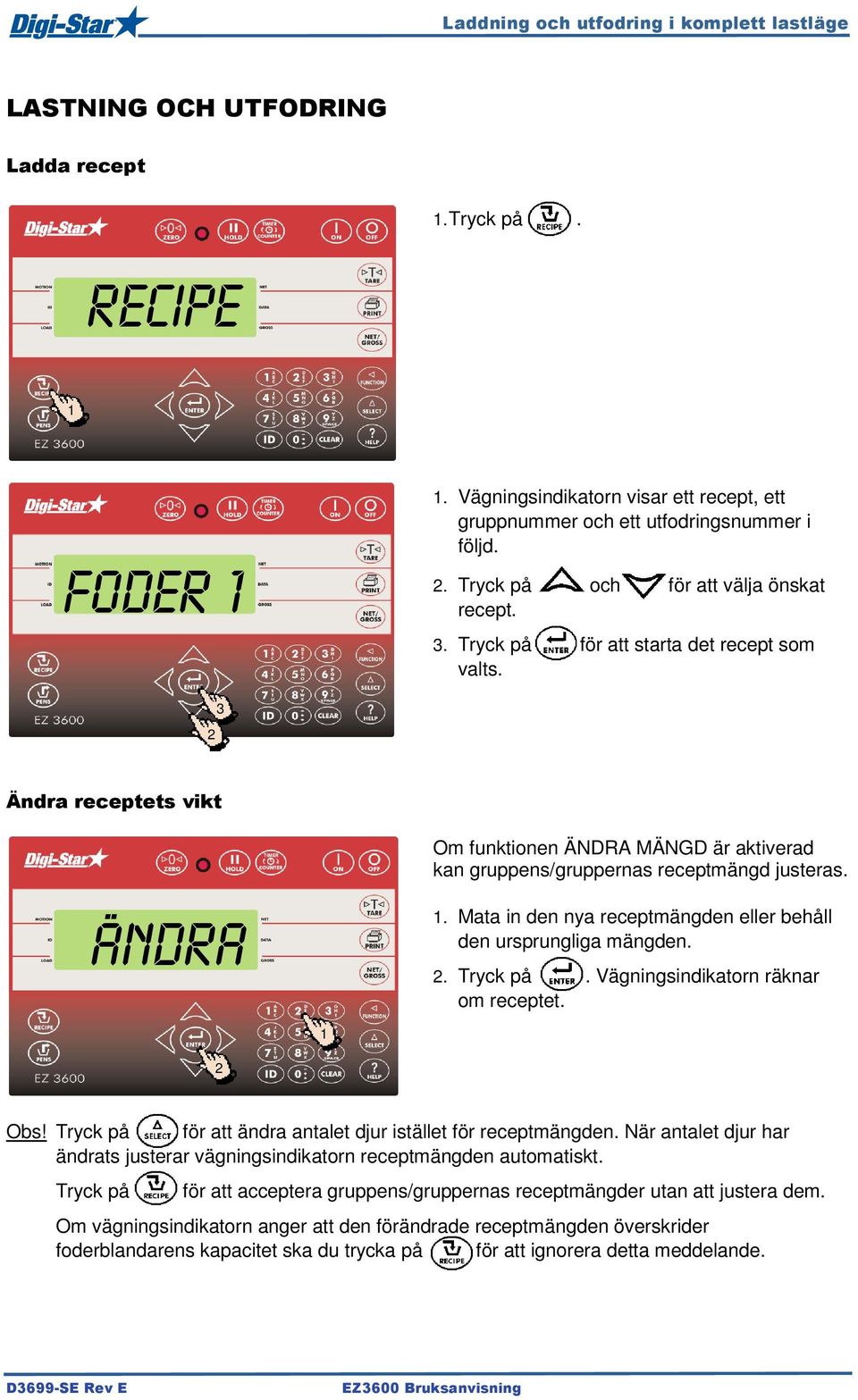 Ändra receptets vikt ÄNDRA MÄNGD Om funktionen ÄNDRA MÄNGD är aktiverad kan gruppens/gruppernas receptmängd justeras.. Mata in den nya receptmängden eller behåll den ursprungliga mängden.. Tryck på.