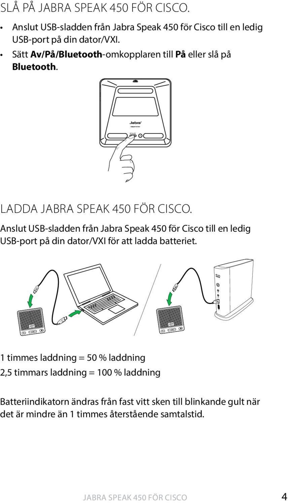 Anslut USB-sladden från till en ledig USB-port på din dator/vxi för att ladda batteriet.