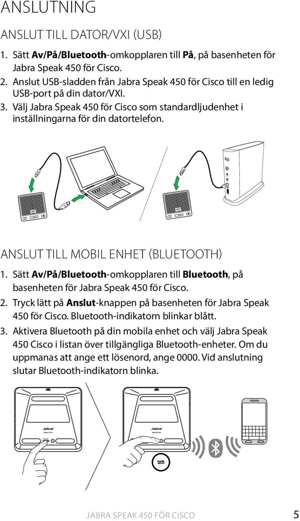 Sätt Av/På/Bluetooth-omkopplaren till Bluetooth, på basenheten för. 2. Tryck lätt på Anslut-knappen på basenheten för Jabra Speak 450 för Cisco.