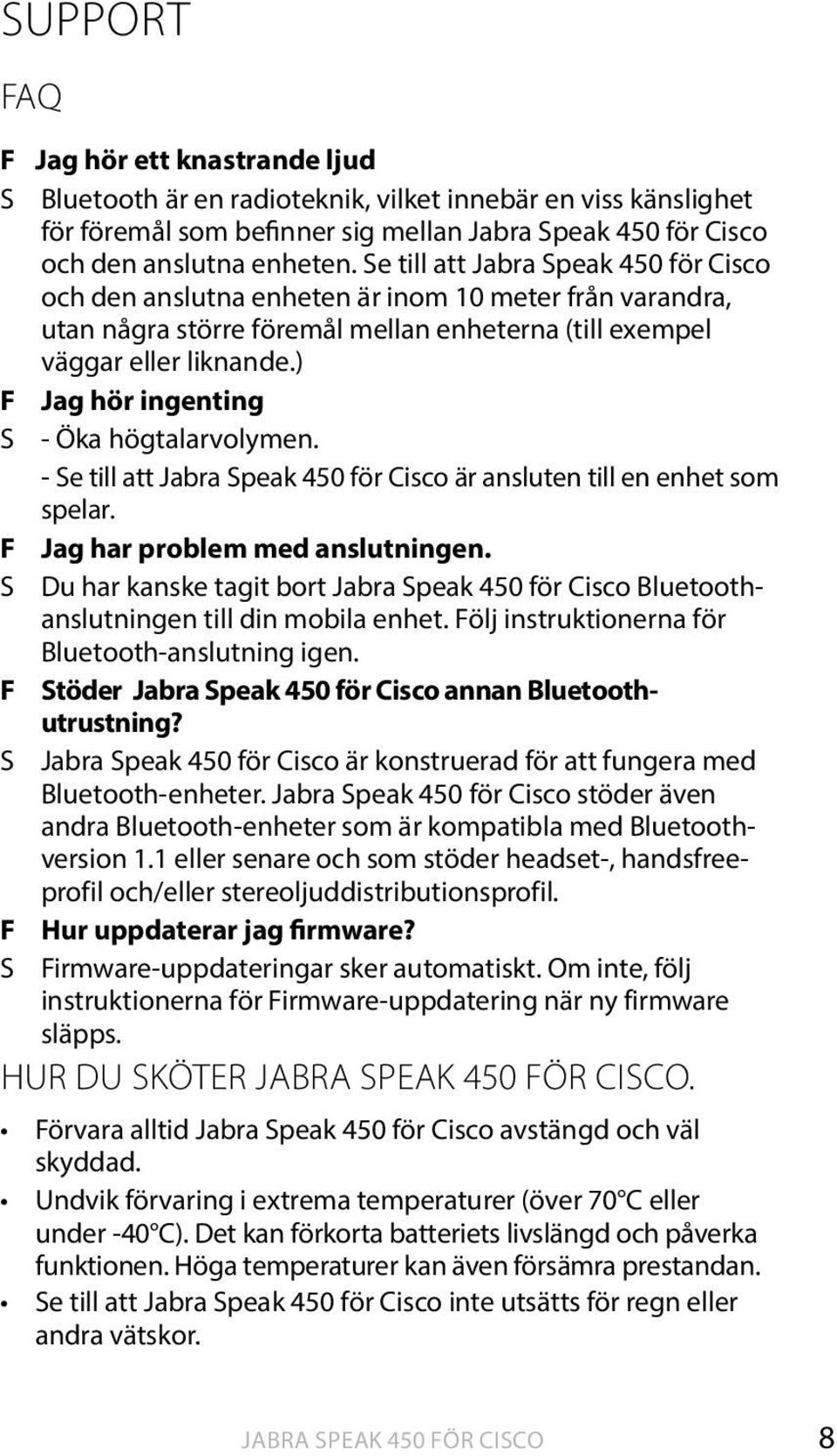 - Se till att är ansluten till en enhet som spelar. F Jag har problem med anslutningen. S Du har kanske tagit bort Bluetoothanslutningen till din mobila enhet.