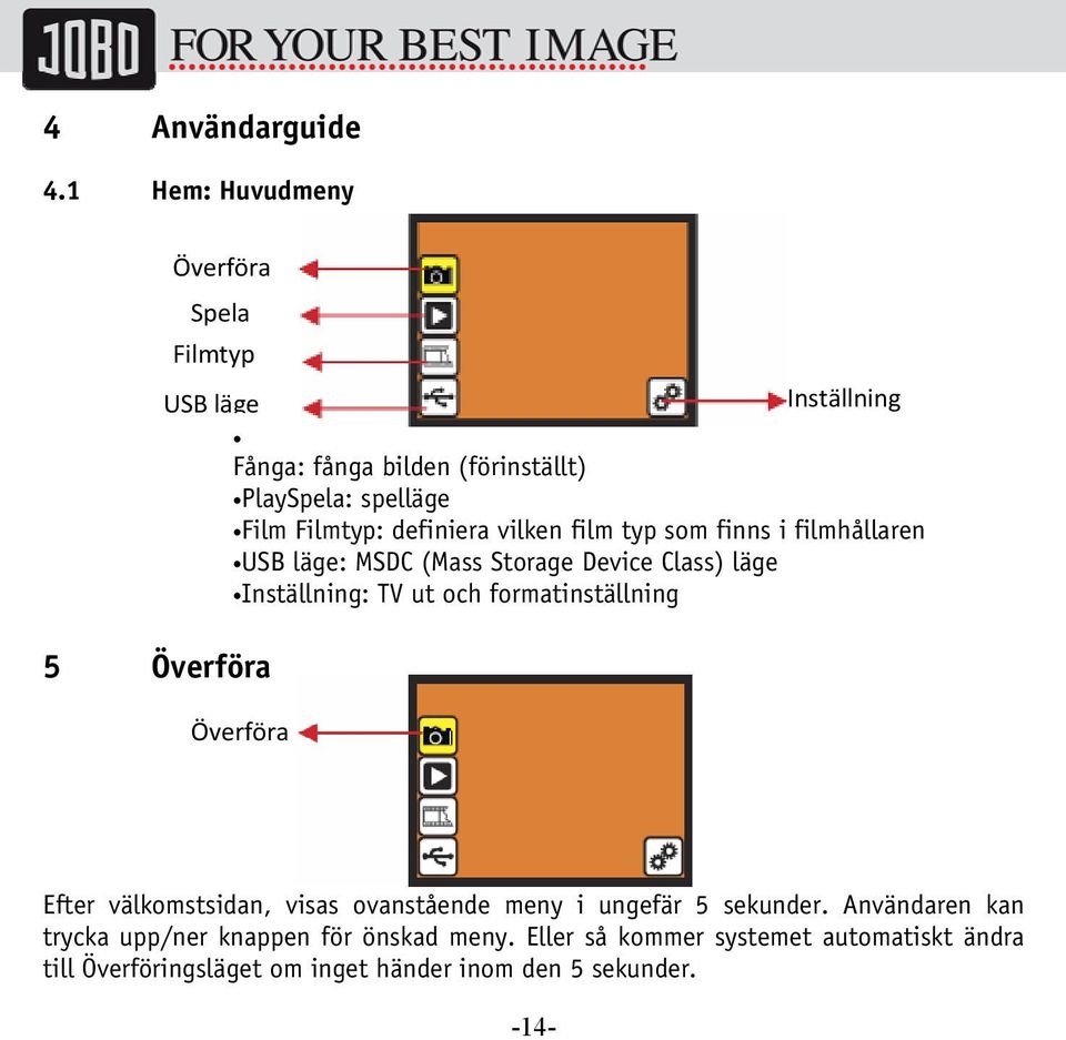 definiera vilken film typ som finns i filmhållaren USB läge: MSDC (Mass Storage Device Class) läge Inställning: TV ut och