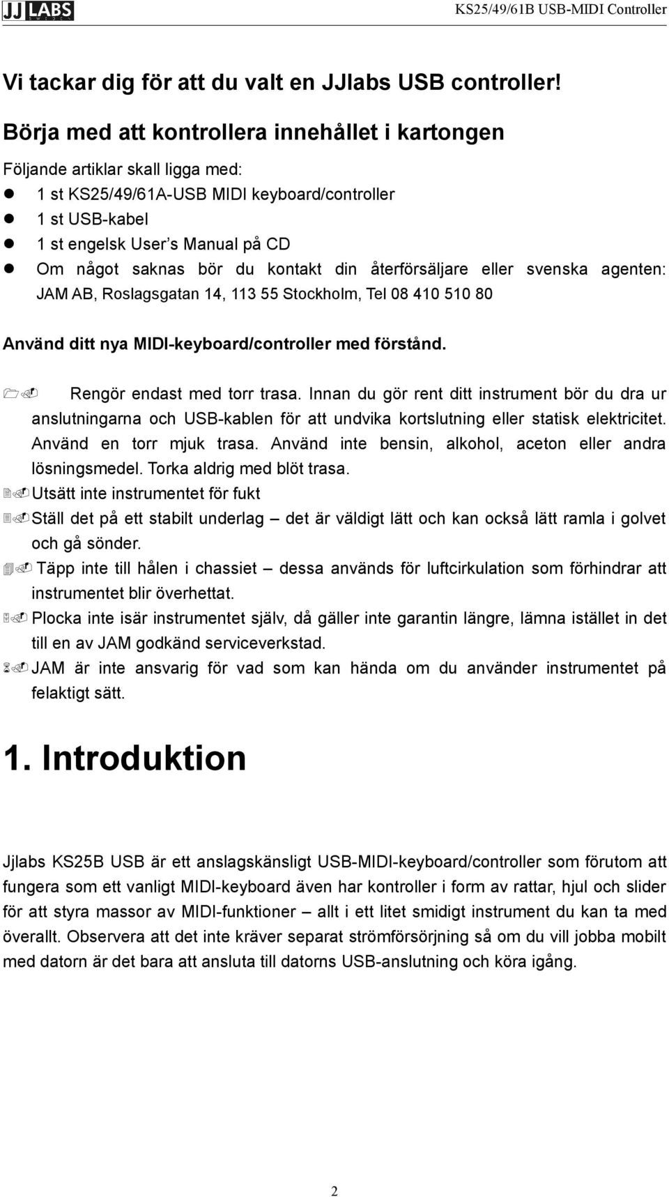 du kontakt din återförsäljare eller svenska agenten: JAM AB, Roslagsgatan 14, 113 55 Stockholm, Tel 08 410 510 80 Använd ditt nya MIDI-keyboard/controller med förstånd. 1. Rengör endast med torr trasa.