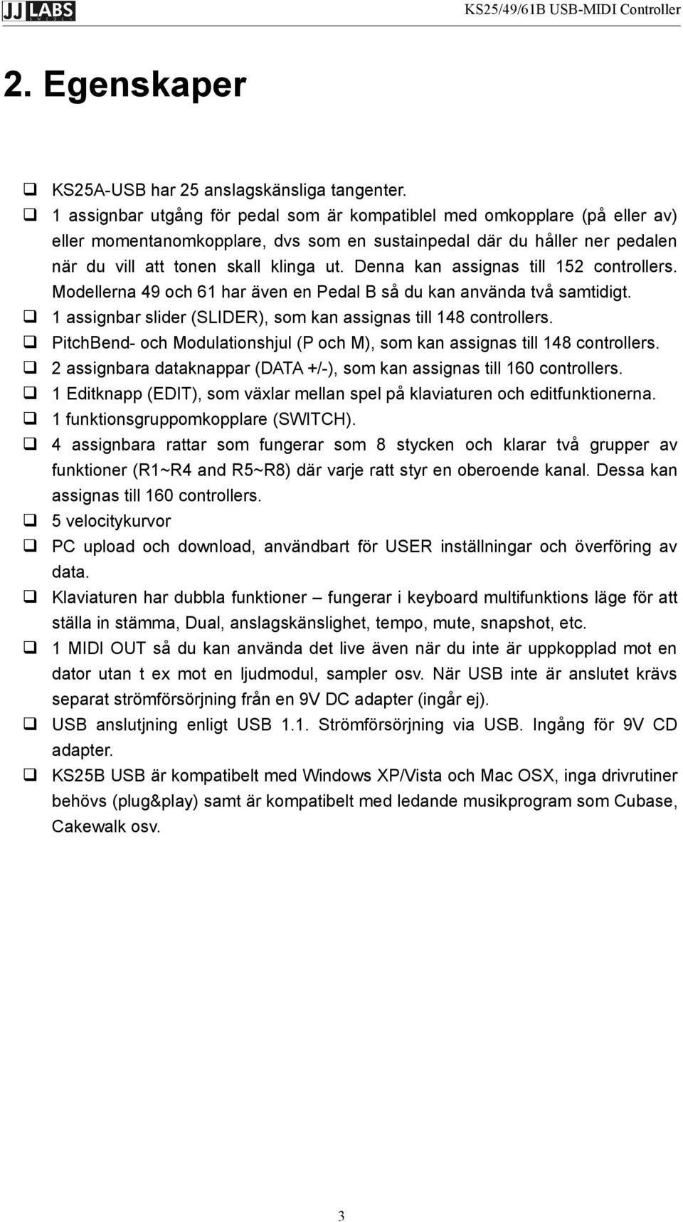 Denna kan assignas till 152 controllers. Modellerna 49 och 61 har även en Pedal B så du kan använda två samtidigt. 1 assignbar slider (SLIDER), som kan assignas till 148 controllers.