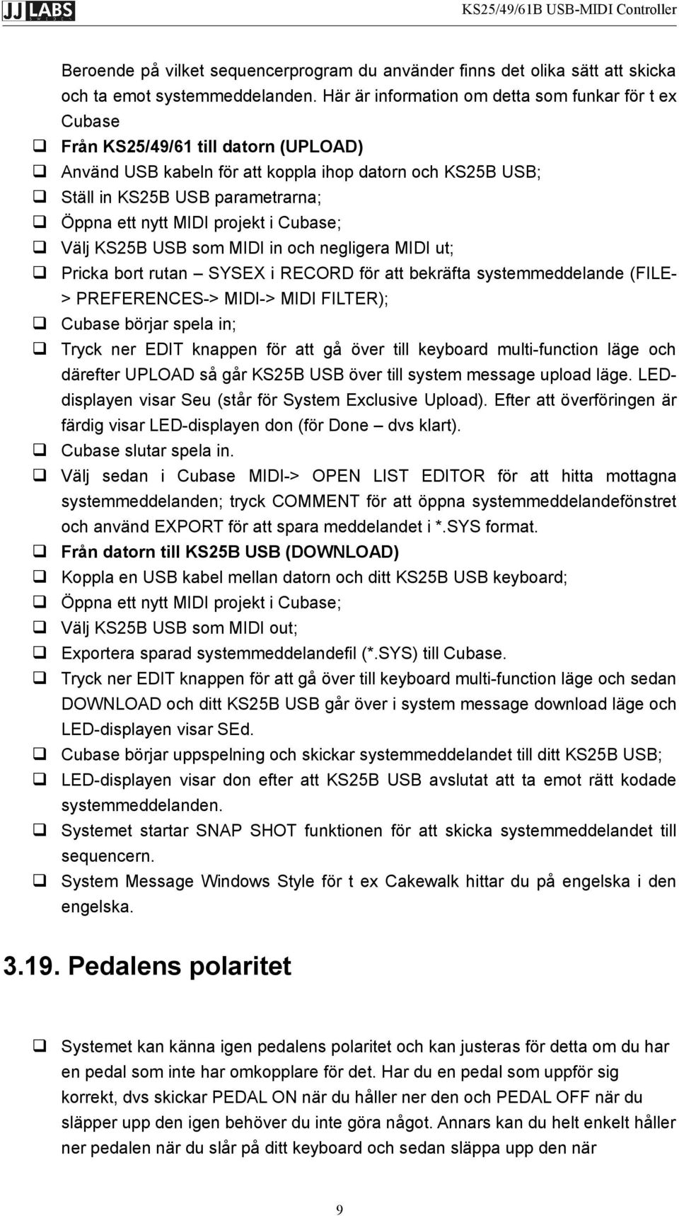 MIDI projekt i Cubase; Välj KS25B USB som MIDI in och negligera MIDI ut; Pricka bort rutan SYSEX i RECORD för att bekräfta systemmeddelande (FILE- > PREFERENCES-> MIDI-> MIDI FILTER); Cubase börjar