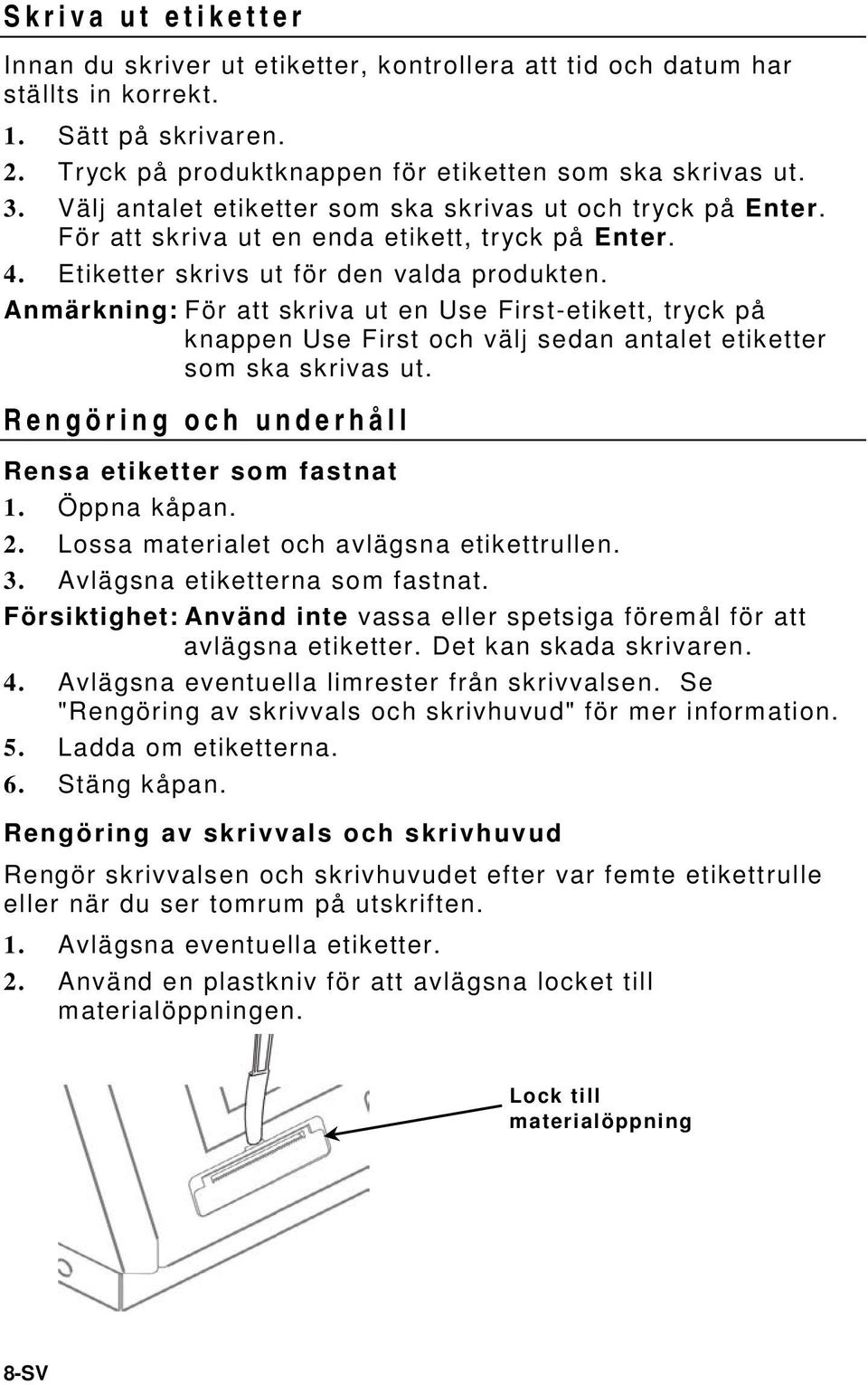 Anmärkning: För att skriva ut en Use First-etikett, tryck på knappen Use First och välj sedan antalet etiketter som ska skrivas ut. Rengöring och underhåll Rensa etiketter som fastnat 1. Öppna kåpan.