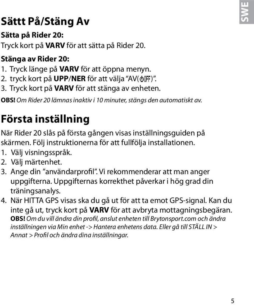 Första inställning När Rider slås på första gången visas inställningsguiden på skärmen. Följ instruktionerna för att fullfölja installationen. 1. Välj visningsspråk. 2. Välj märtenhet. 3.