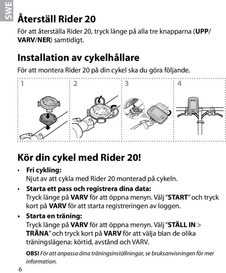 Fri cykling: Njut av att cykla med Rider monterad på cykeln. Starta ett pass och registrera dina data: Tryck länge på VARV för att öppna menyn.