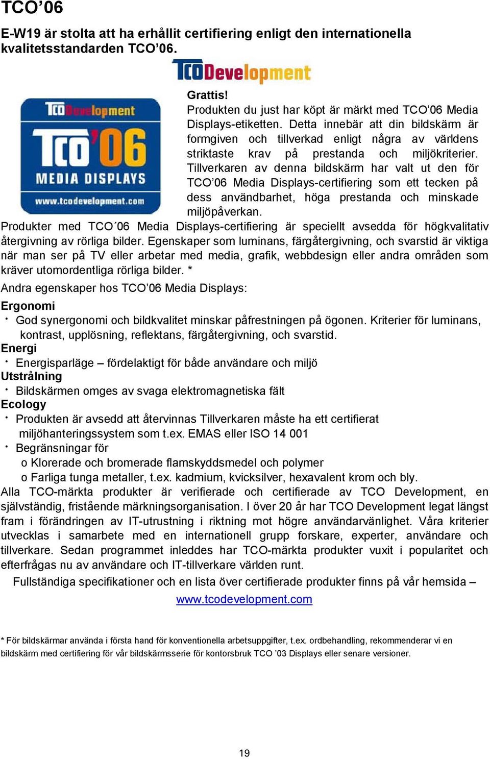 Tillverkaren av denna bildskärm har valt ut den för TCO 06 Media Displays-certifiering som ett tecken på dess användbarhet, höga prestanda och minskade miljöpåverkan.
