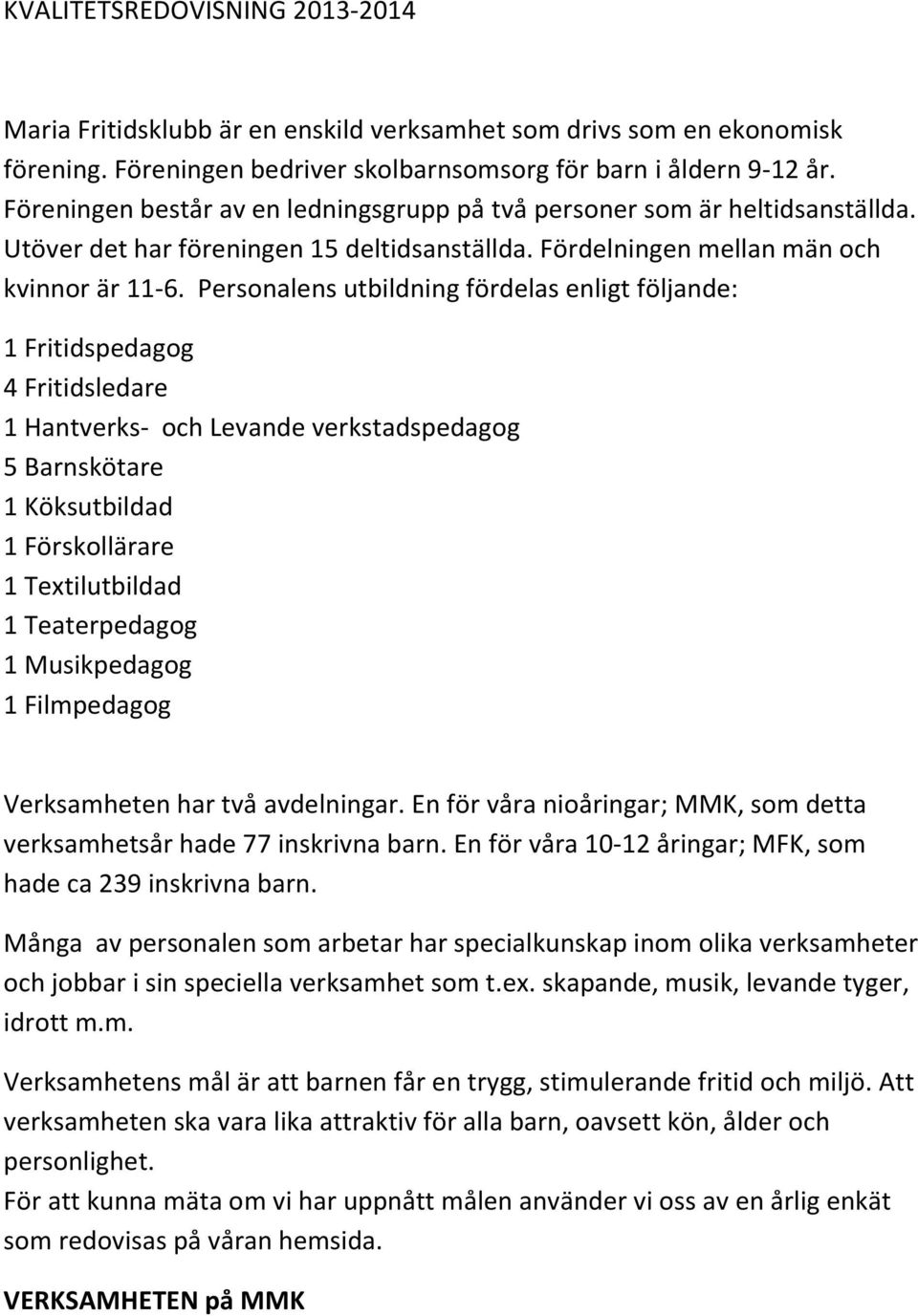 Personalens utbildning fördelas enligt följande: 1 Fritidspedagog 4 Fritidsledare 1 Hantverks- och Levande verkstadspedagog 5 Barnskötare 1 Köksutbildad 1 Förskollärare 1 Textilutbildad 1