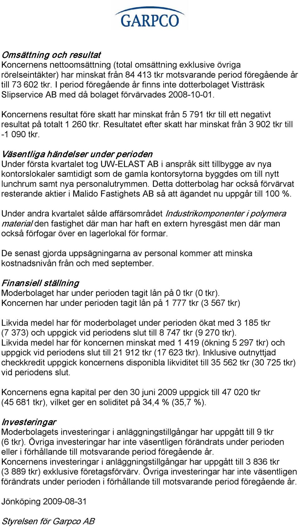 Koncernens resultat före skatt har minskat från 5 791 tkr till ett negativt resultat på totalt 1 260 tkr. Resultatet efter skatt har minskat från 3 902 tkr till 1 090 tkr.