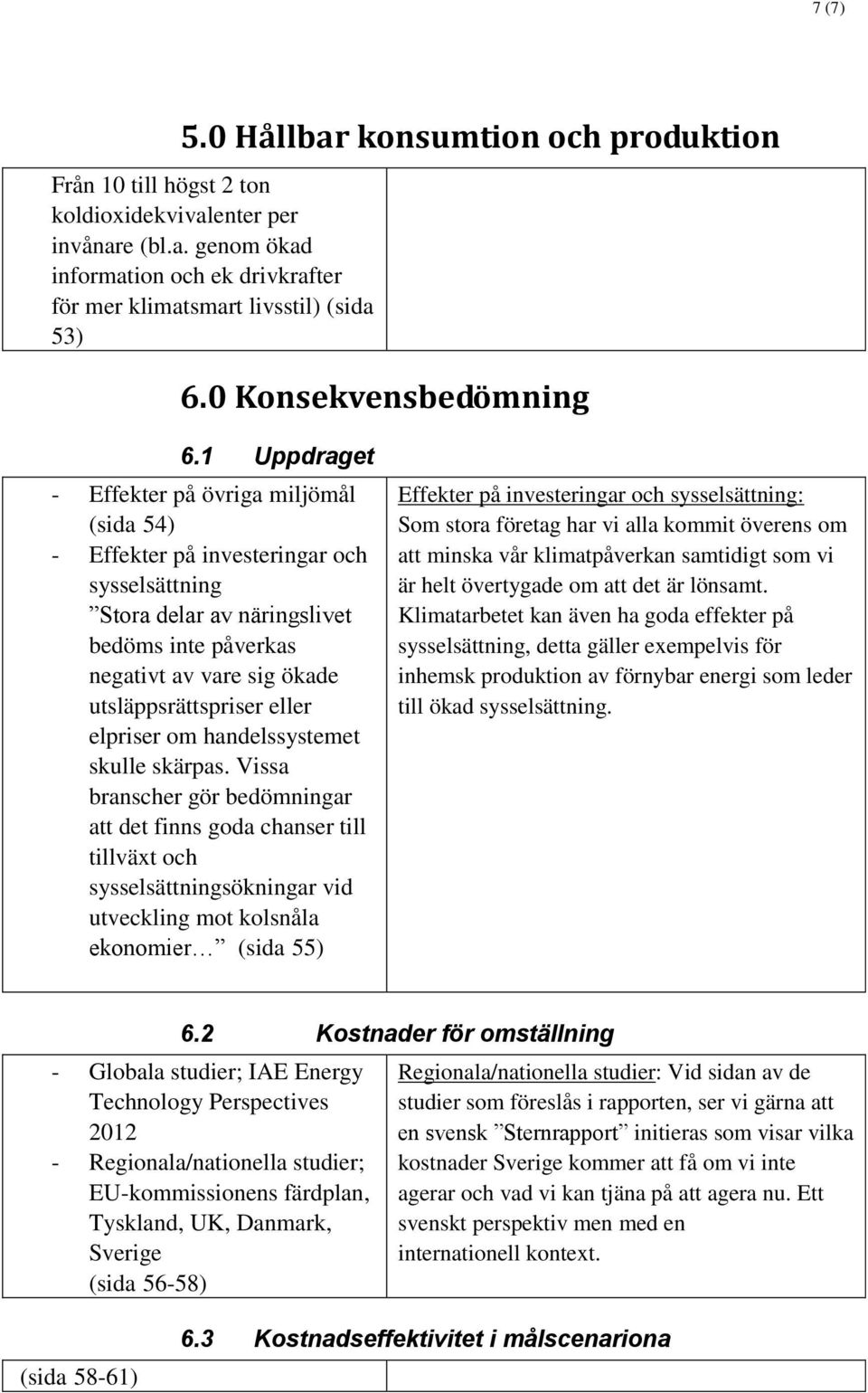 1 Uppdraget - Effekter på övriga miljömål (sida 54) - Effekter på investeringar och sysselsättning Stora delar av näringslivet bedöms inte påverkas negativt av vare sig ökade utsläppsrättspriser