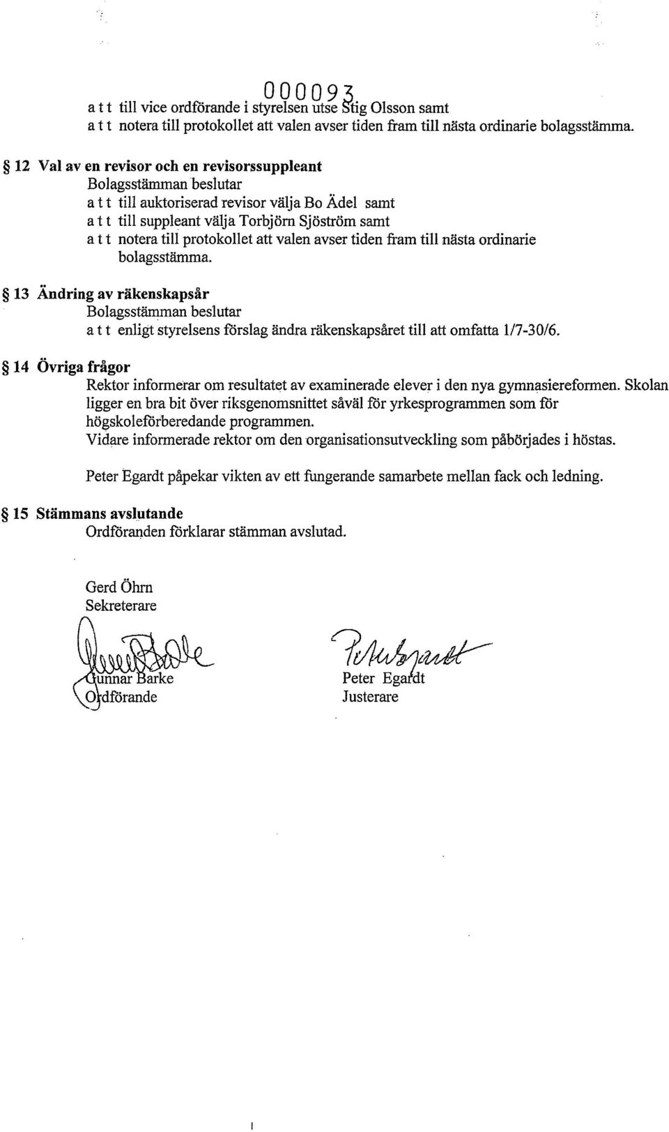 valen avser tiden fram till nästa ordinarie bolagsstämma. 13 Ändring av räkenskapsår att enligt styrelsens förslag ändra räkenskapsåret till att omfatta 1/7-30/6.