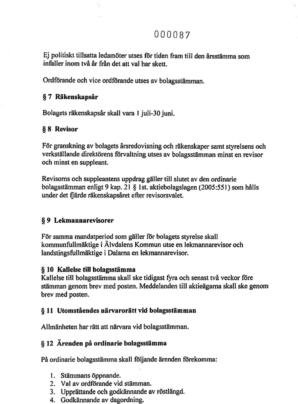 8 Revisor För granskning av bolagets årsredovisning och räkenskaper samt styrelsens och verkställande direktörens förvaltning utses av bolagsstämman minst en revisor och minst en suppleant.