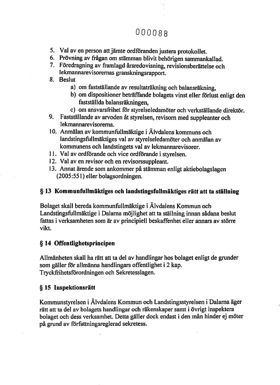 Beslut a) om fastställande av resultaträkning och balansräkning, b) om dispositioner beträffande bolagets vinst eller förlust enligt den faststäljda balansräkningen, c) om ansvarsfrihet för