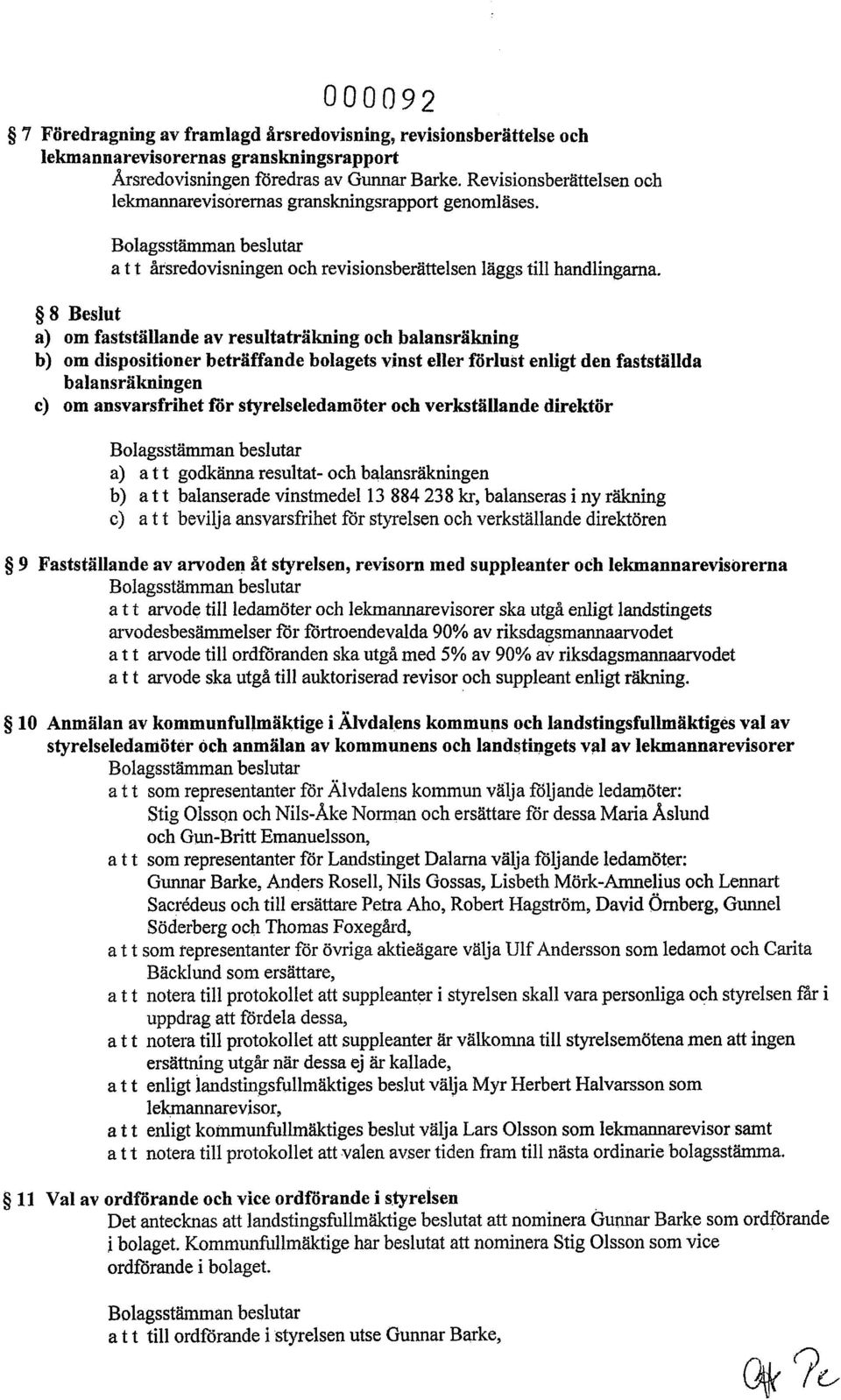 8 Beslut a) om fastställande av resultaträkning och balansräkning b) om dispositioner beträffande bolagets vinst eller förlust enligt den fastställda balansräkningen c) om ansvarsfrihet för