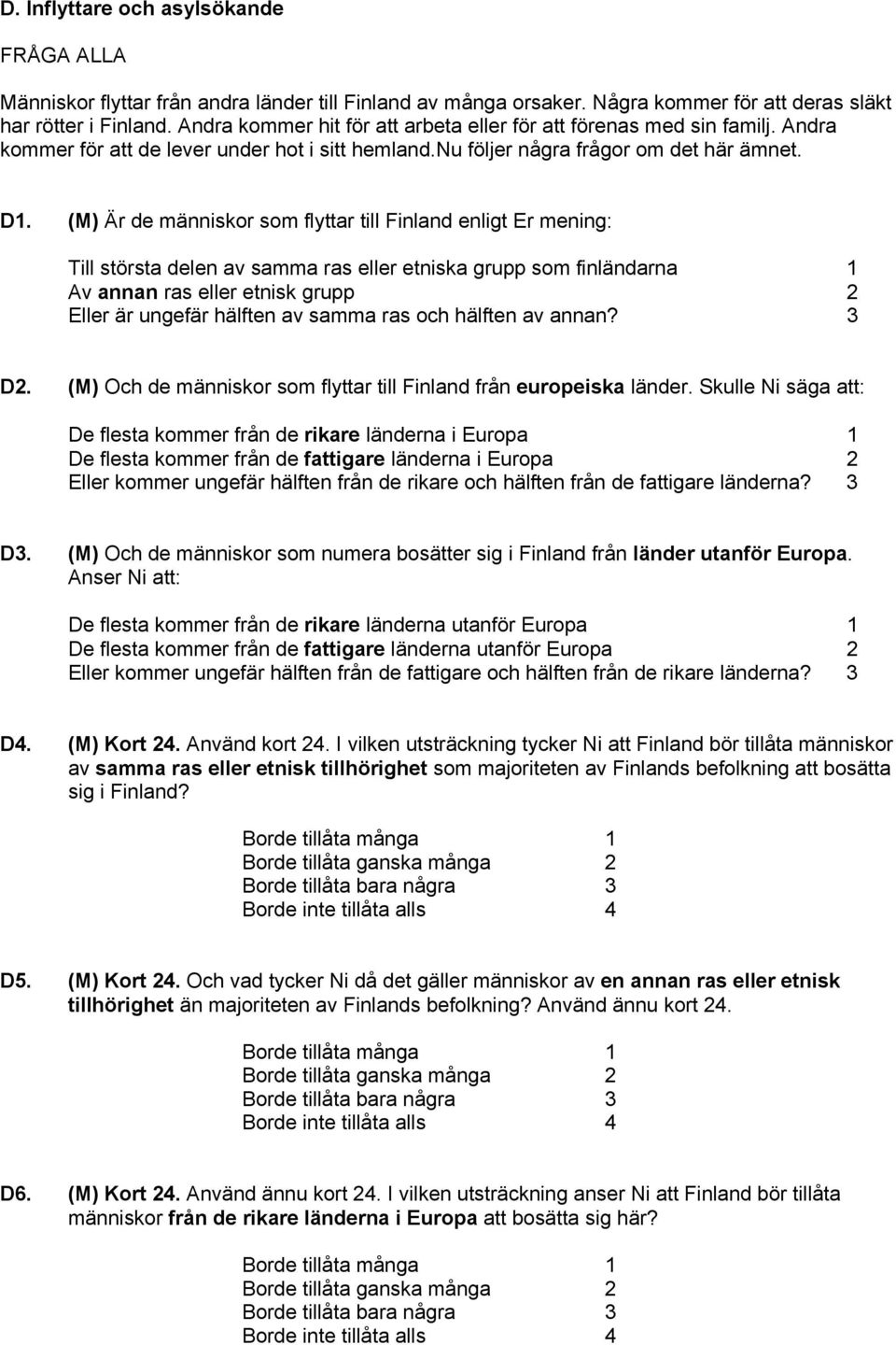 (M) Är de människor som flyttar till Finland enligt Er mening: Till största delen av samma ras eller etniska grupp som finländarna 1 Av annan ras eller etnisk grupp 2 Eller är ungefär hälften av