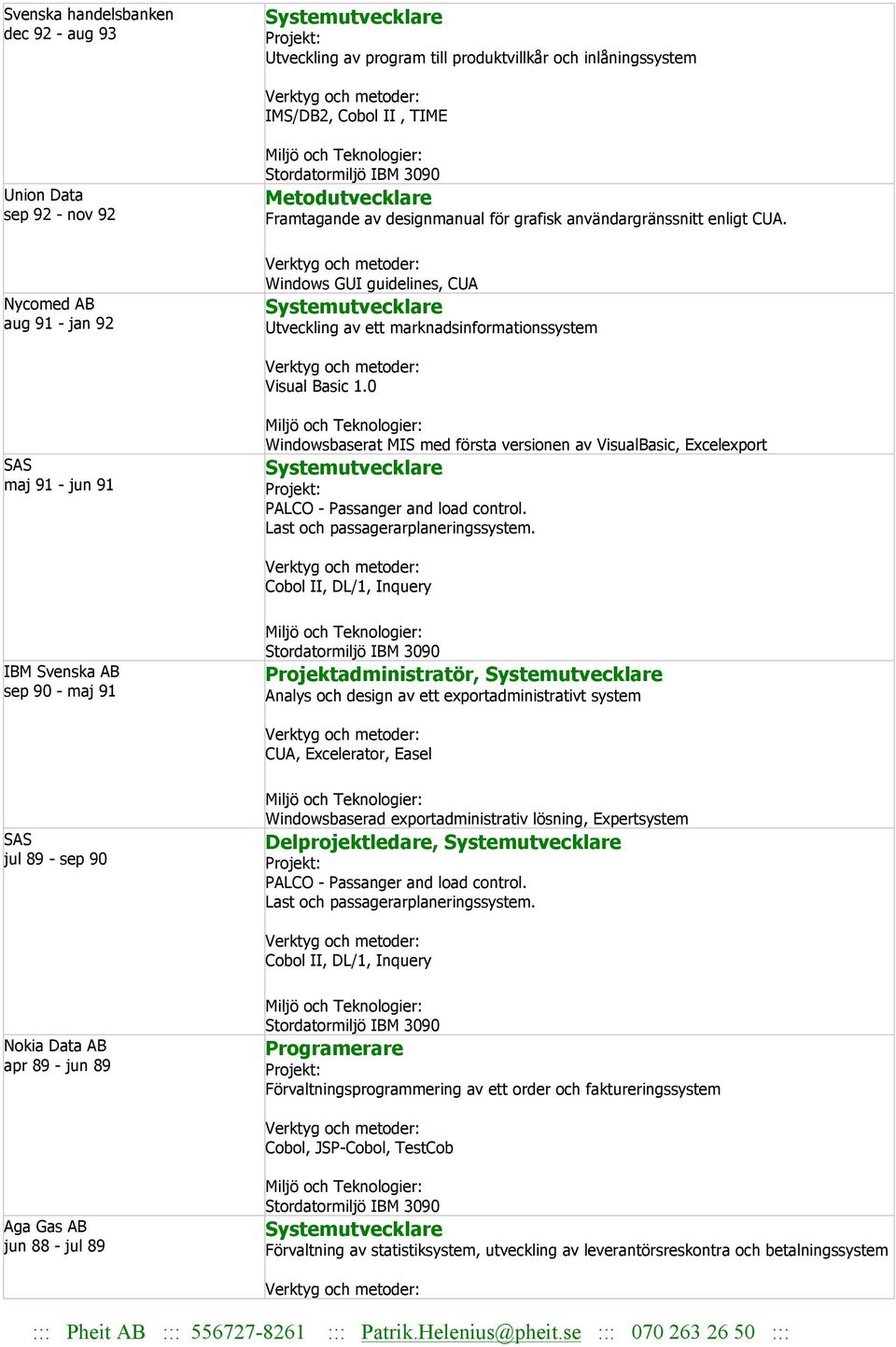 0 SAS maj 91 - jun 91 Windowsbaserat MIS med första versionen av VisualBasic, Excelexport PALCO - Passanger and load control. Last och passagerarplaneringssystem.