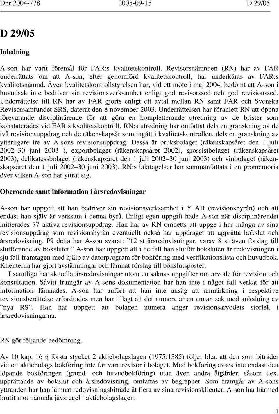 Även kvalitetskontrollstyrelsen har, vid ett möte i maj 2004, bedömt att A-son i huvudsak inte bedriver sin revisionsverksamhet enligt god revisorssed och god revisionssed.