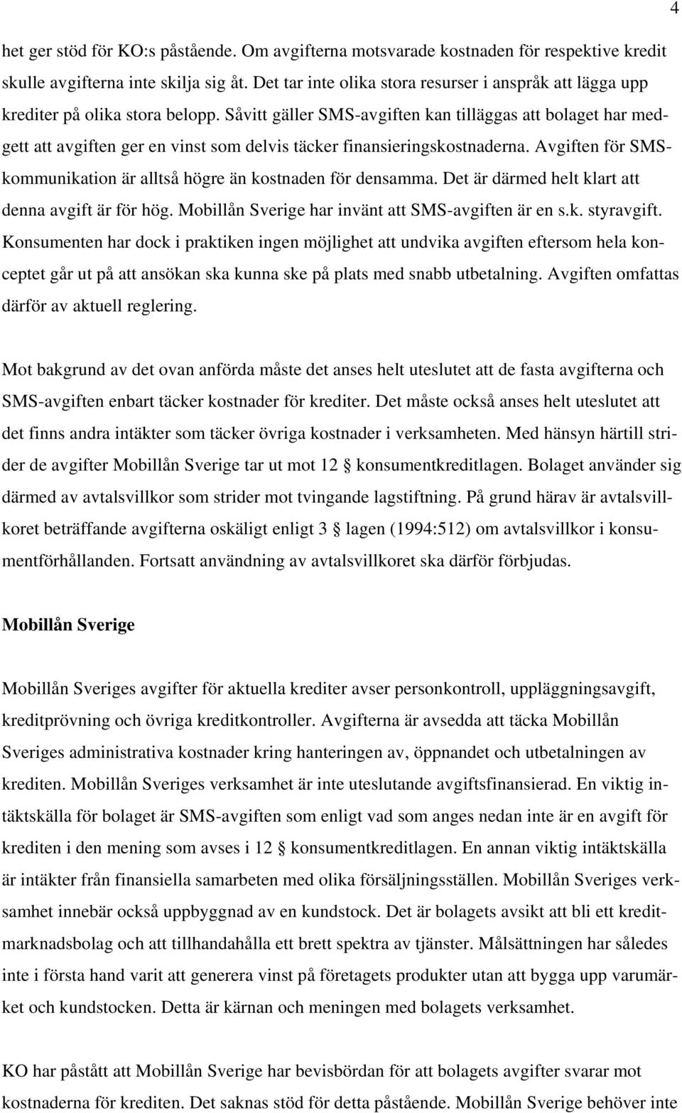 Såvitt gäller SMS-avgiften kan tilläggas att bolaget har medgett att avgiften ger en vinst som delvis täcker finansieringskostnaderna.