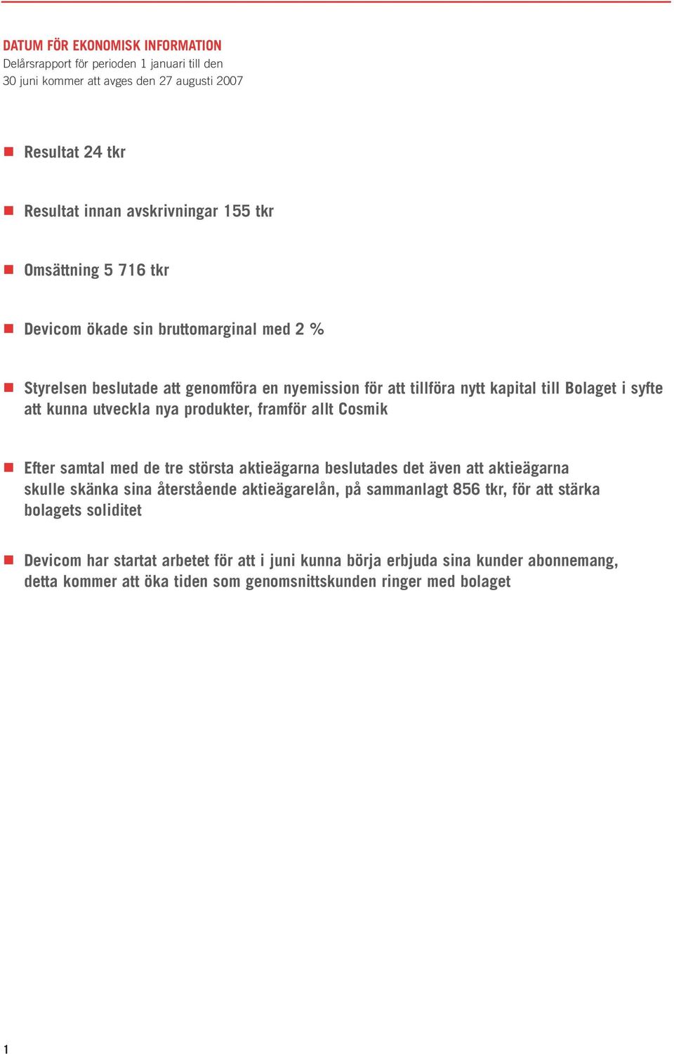 nya produkter, framför allt Cosmik Efter samtal med de tre största aktieägarna beslutades det även att aktieägarna skulle skänka sina återstående aktieägarelån, på sammanlagt 856
