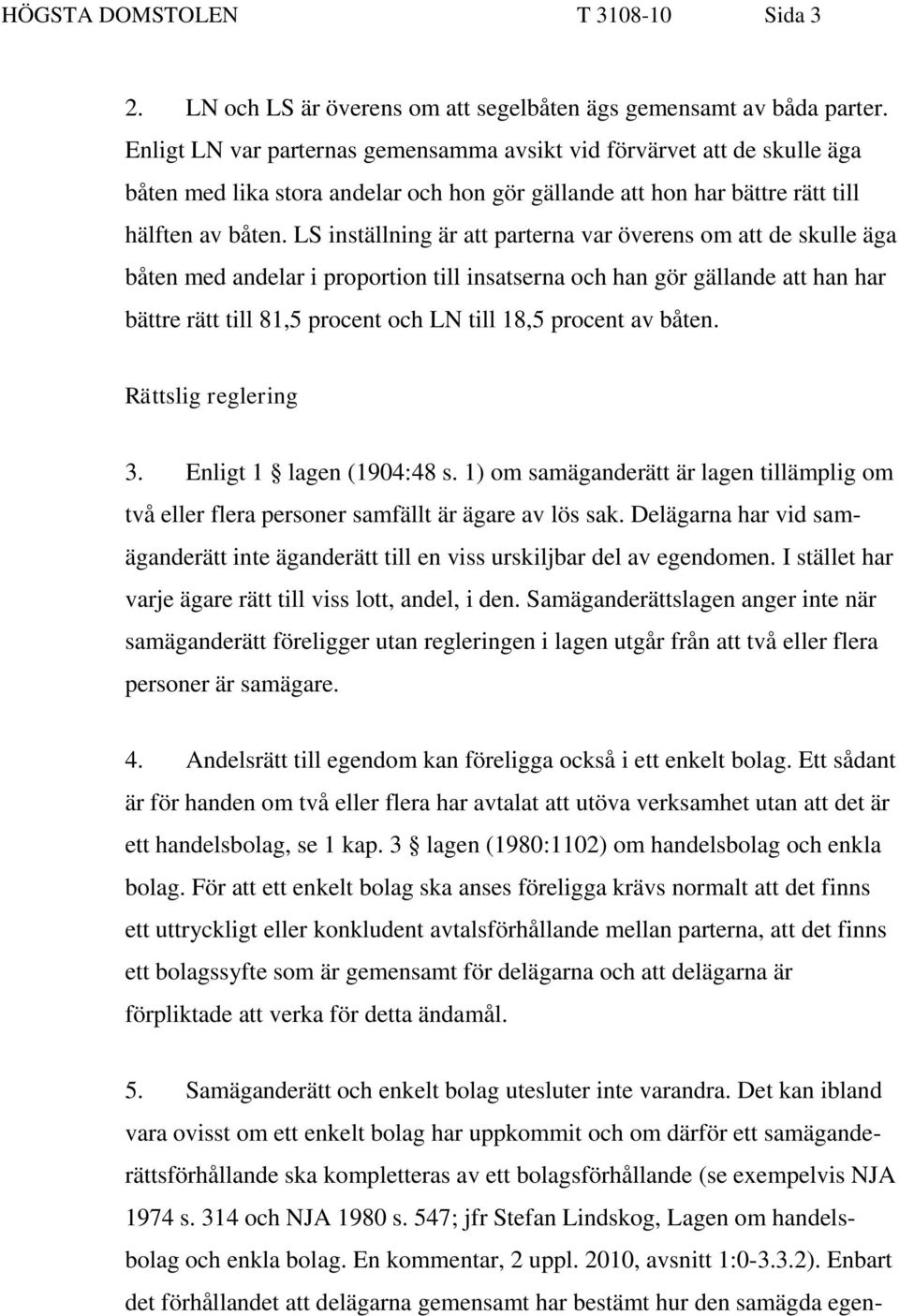 LS inställning är att parterna var överens om att de skulle äga båten med andelar i proportion till insatserna och han gör gällande att han har bättre rätt till 81,5 procent och LN till 18,5 procent