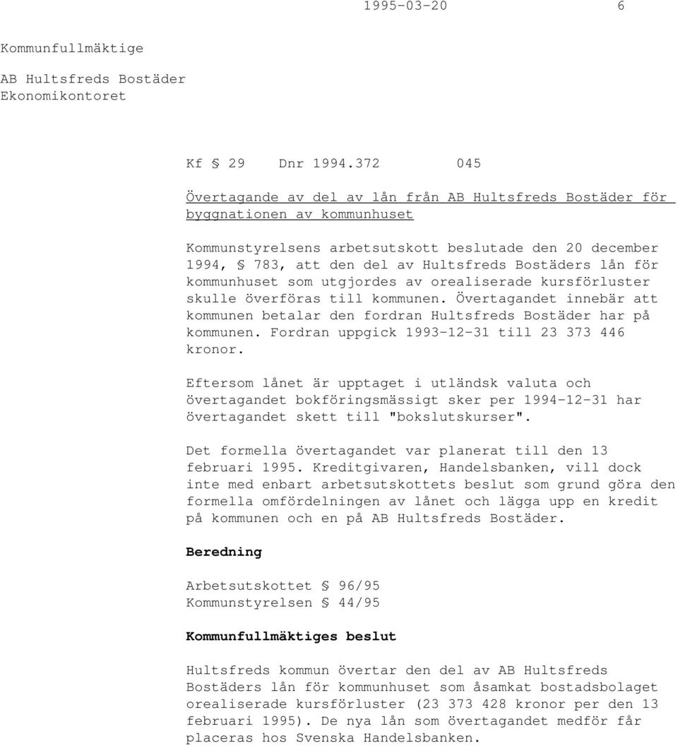 lån för kommunhuset som utgjordes av orealiserade kursförluster skulle överföras till kommunen. Övertagandet innebär att kommunen betalar den fordran Hultsfreds Bostäder har på kommunen.