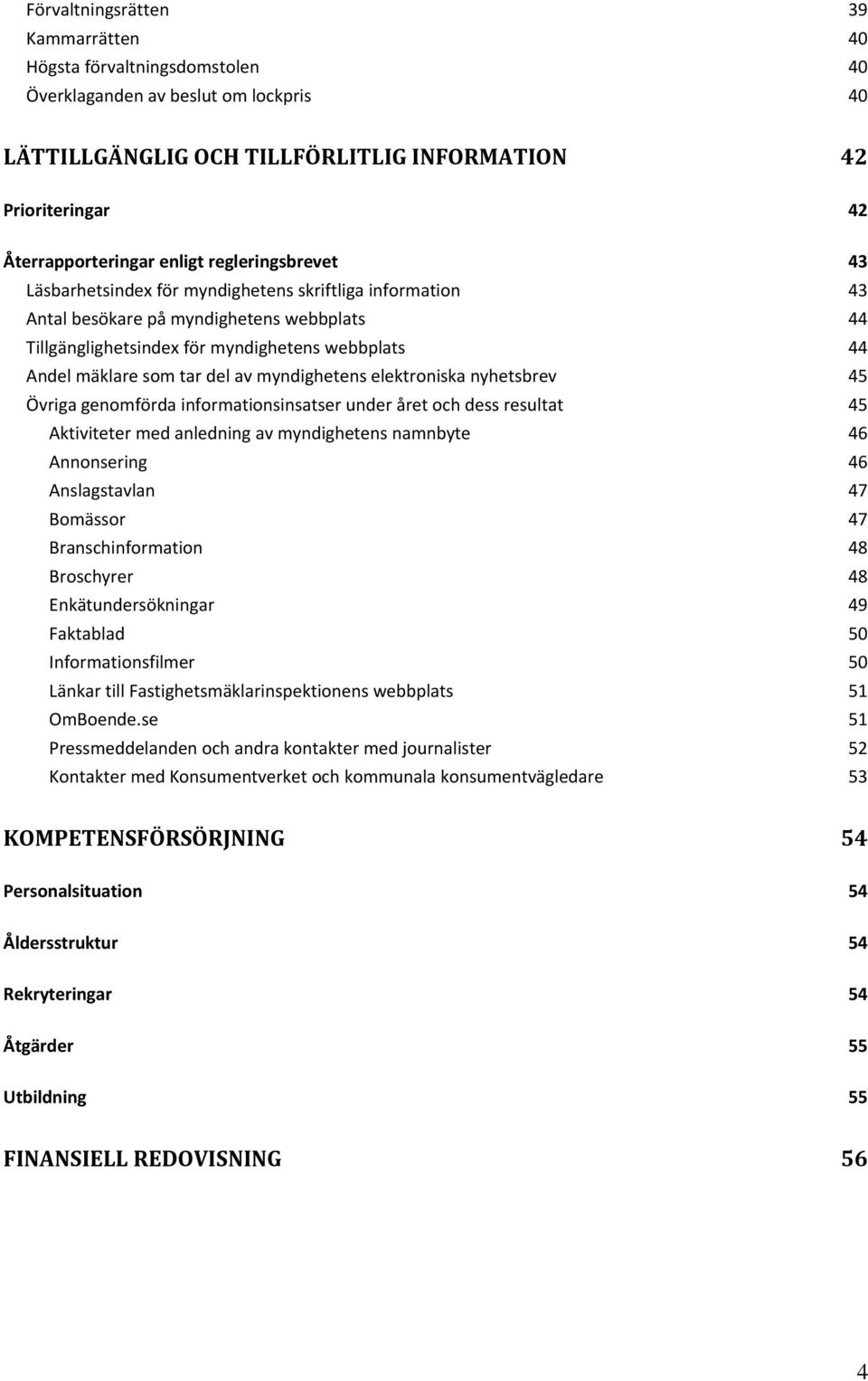 tar del av myndighetens elektroniska nyhetsbrev 45 Övriga genomförda informationsinsatser under året och dess resultat 45 Aktiviteter med anledning av myndighetens namnbyte 46 Annonsering 46