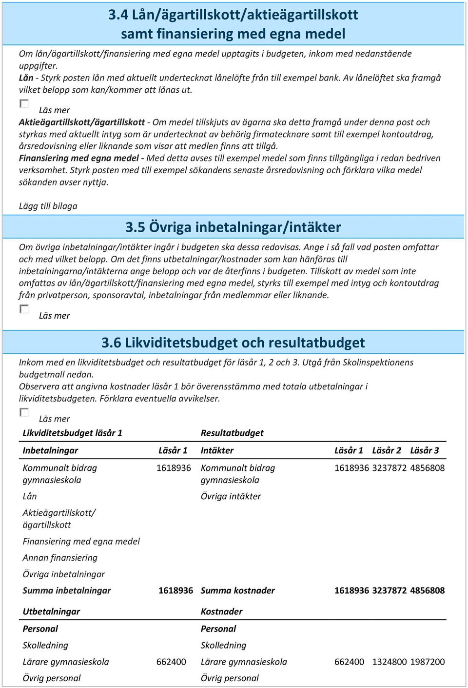 Aktieägartillskott/ägartillskott - Om medel tillskjuts av ägarna ska detta framgå under denna post och styrkas med aktuellt intyg som är undertecknat av behörig firmatecknare samt till exempel