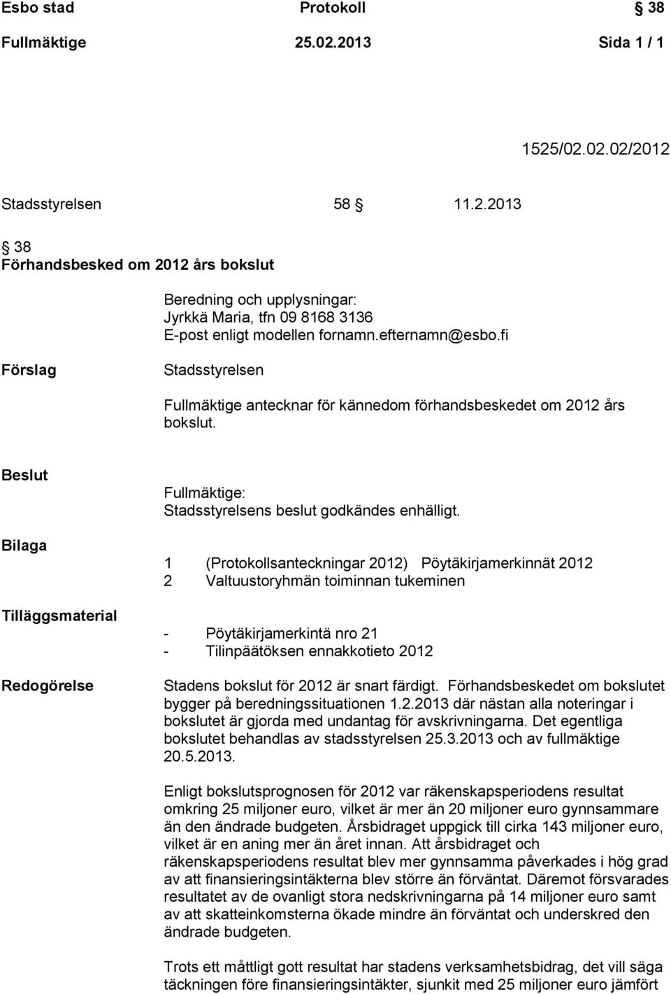 Beslut Bilaga Tilläggsmaterial Redogörelse Fullmäktige: Stadsstyrelsens beslut godkändes enhälligt.