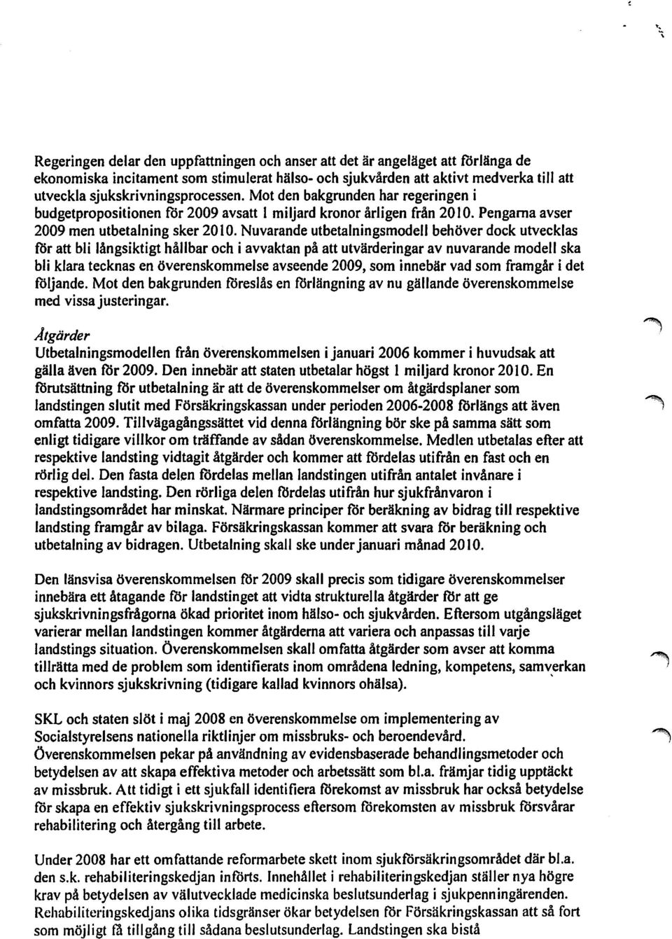 Nuvarande utbetalningsmodell behöver dock utvecklas för att bli långsiktigt hållbar och i avvaktan på att utvärderingar av nuvarande modell ska bli klara tecknas en överenskommelse avseende 2009, som