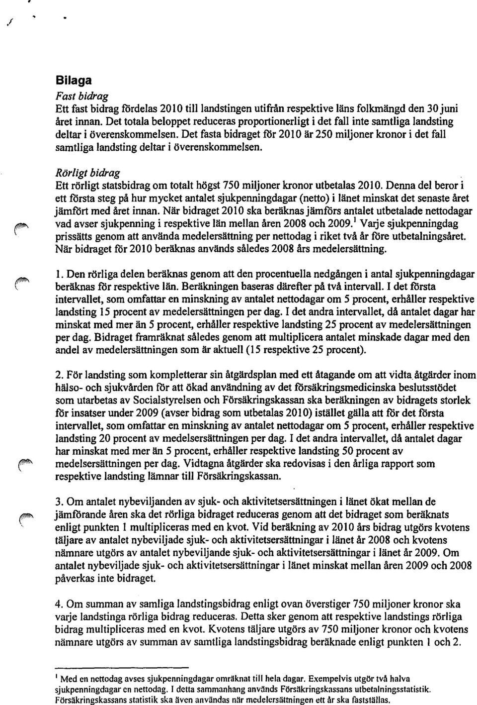 Det fasta bidraget för 2010 är 250 miljoner kronor i det fall samtliga landsting deltar i överenskommelsen. Rörligt bidrag Ett rörligt statsbidrag om totalt högst 750 miljoner kronor utbetalas 2010.