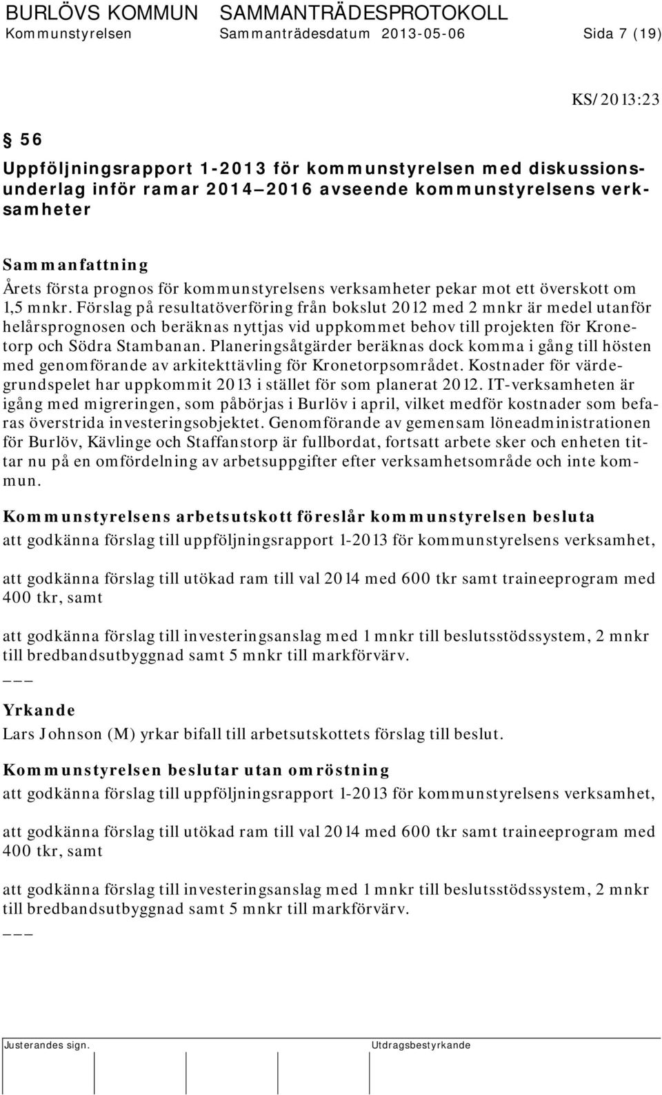 Förslag på resultatöverföring från bokslut 2012 med 2 mnkr är medel utanför helårsprognosen och beräknas nyttjas vid uppkommet behov till projekten för Kronetorp och Södra Stambanan.