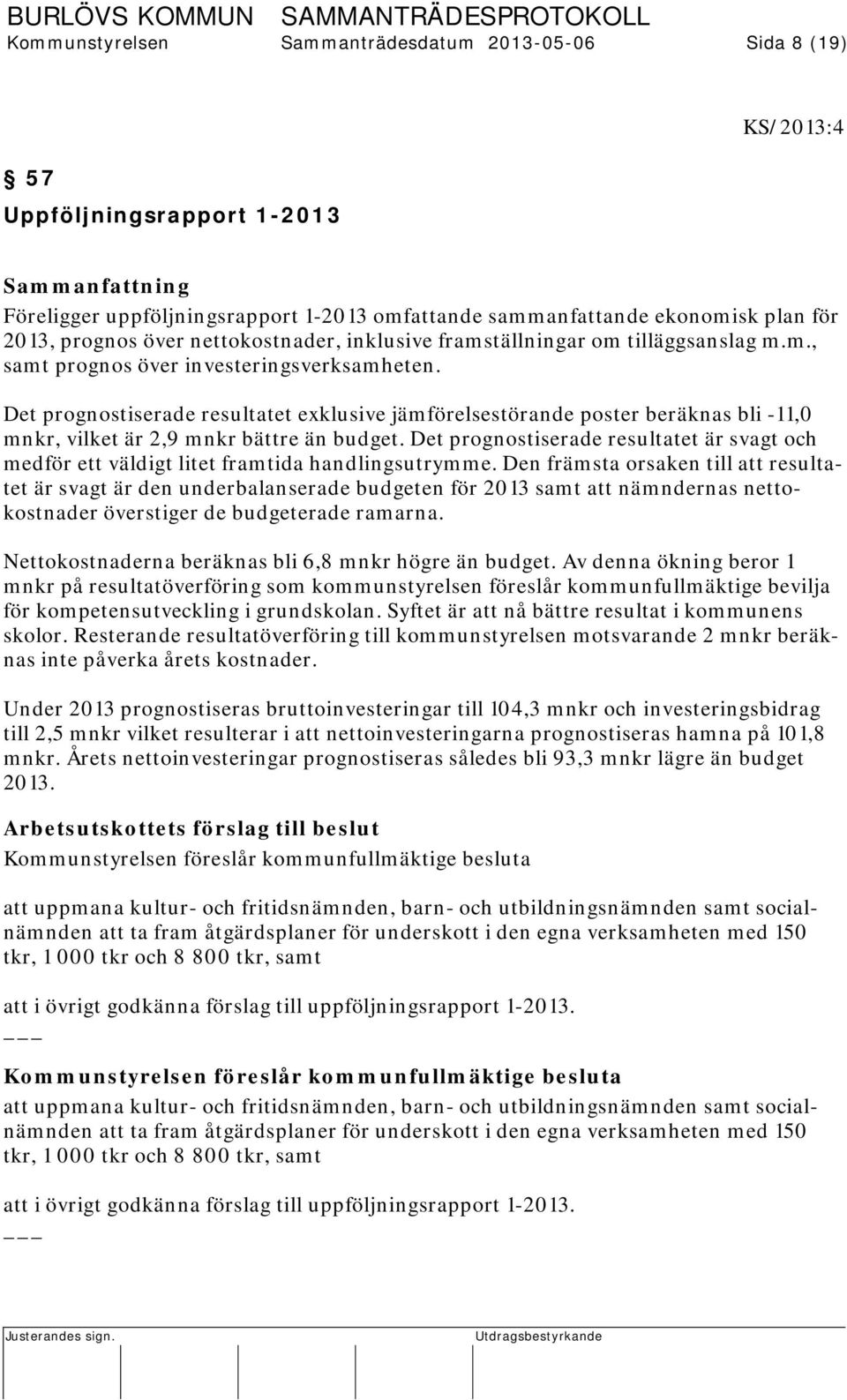 Det prognostiserade resultatet exklusive jämförelsestörande poster beräknas bli -11,0 mnkr, vilket är 2,9 mnkr bättre än budget.