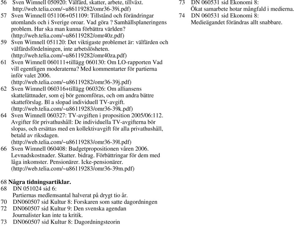 pdf) 59 Sven Wimnell 051120: Det viktigaste problemet är: välfärden och välfärdsfördelningen, inte arbetslösheten. (http://web.telia.com/~u86119282/omr40za.