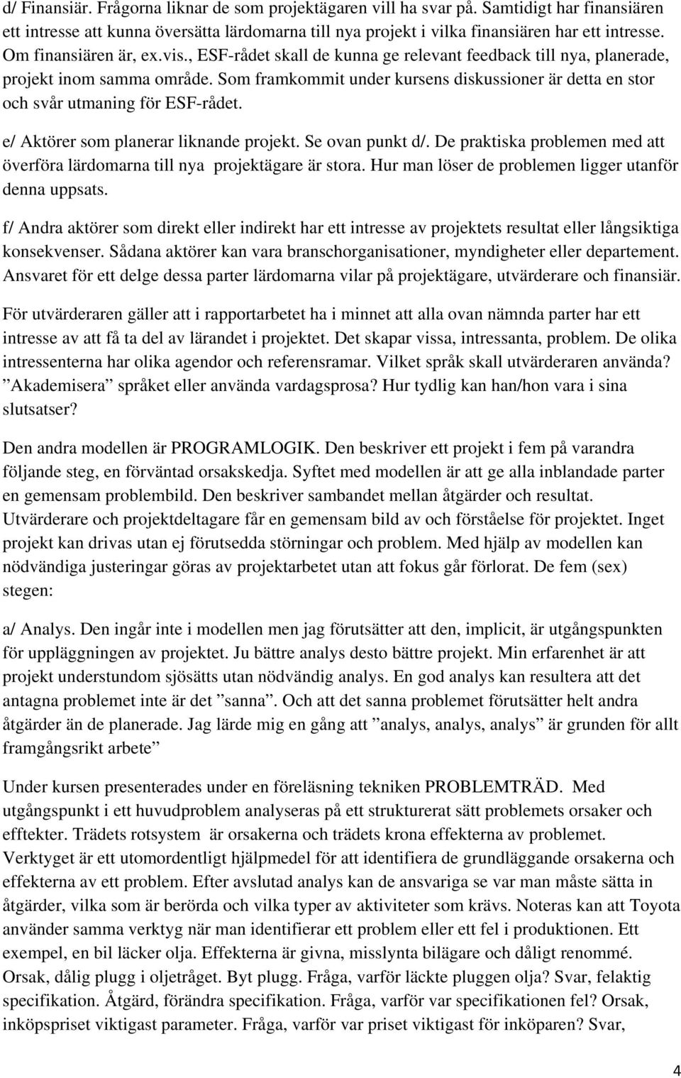 Som framkommit under kursens diskussioner är detta en stor och svår utmaning för ESF-rådet. e/ Aktörer som planerar liknande projekt. Se ovan punkt d/.