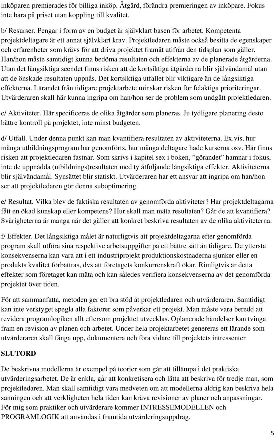 Projektledaren måste också besitta de egenskaper och erfarenheter som krävs för att driva projektet framåt utifrån den tidsplan som gäller.