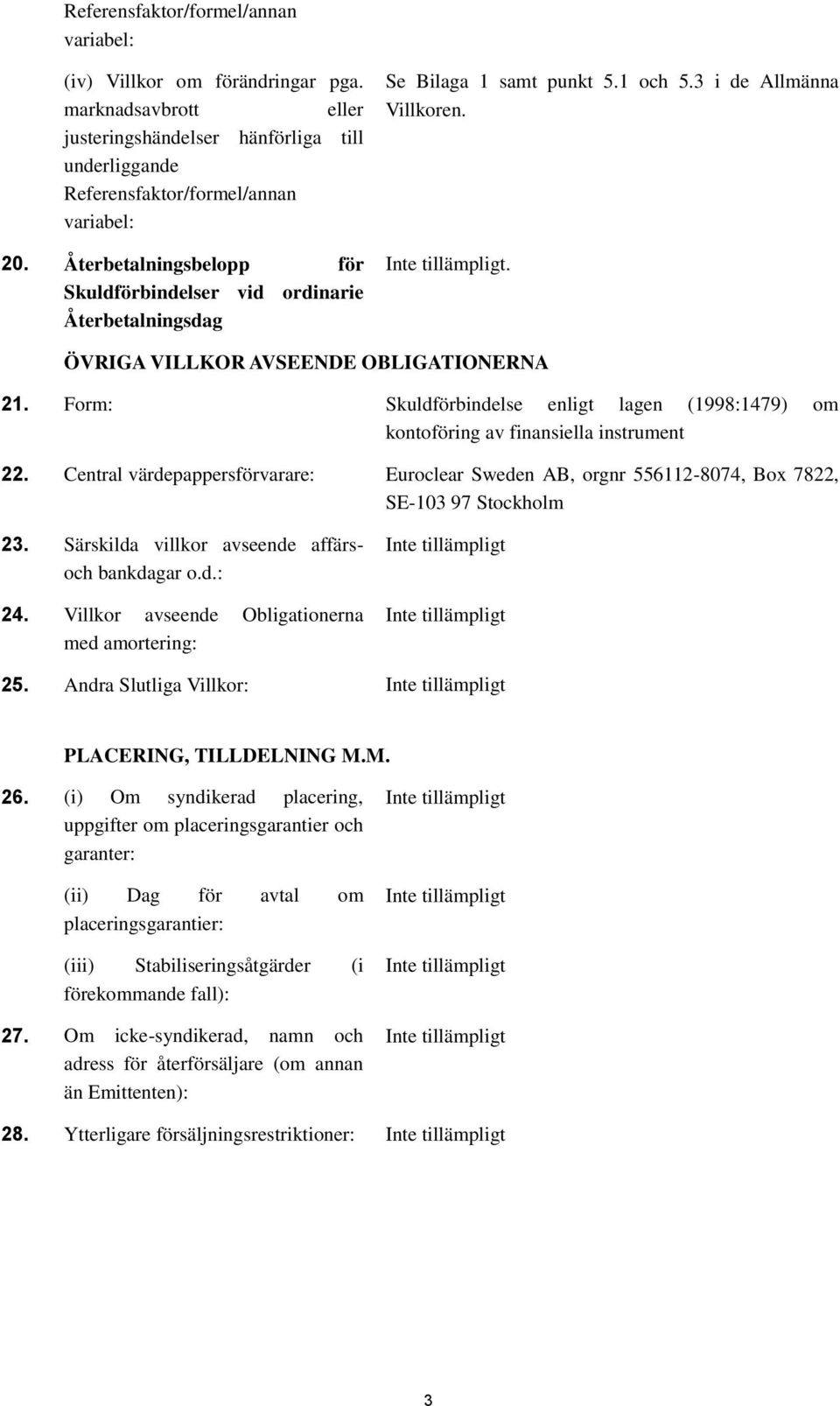 Form: Skuldförbindelse enligt lagen (1998:1479) om kontoföring av finansiella instrument 22. Central värdepappersförvarare: Euroclear Sweden AB, orgnr 556112-8074, Box 7822, SE-103 97 Stockholm 23.