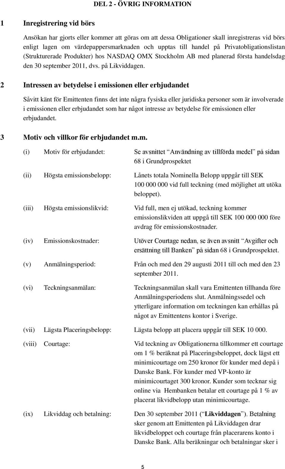 2 Intressen av betydelse i emissionen eller erbjudandet Såvitt känt för Emittenten finns det inte några fysiska eller juridiska personer som är involverade i emissionen eller erbjudandet som har